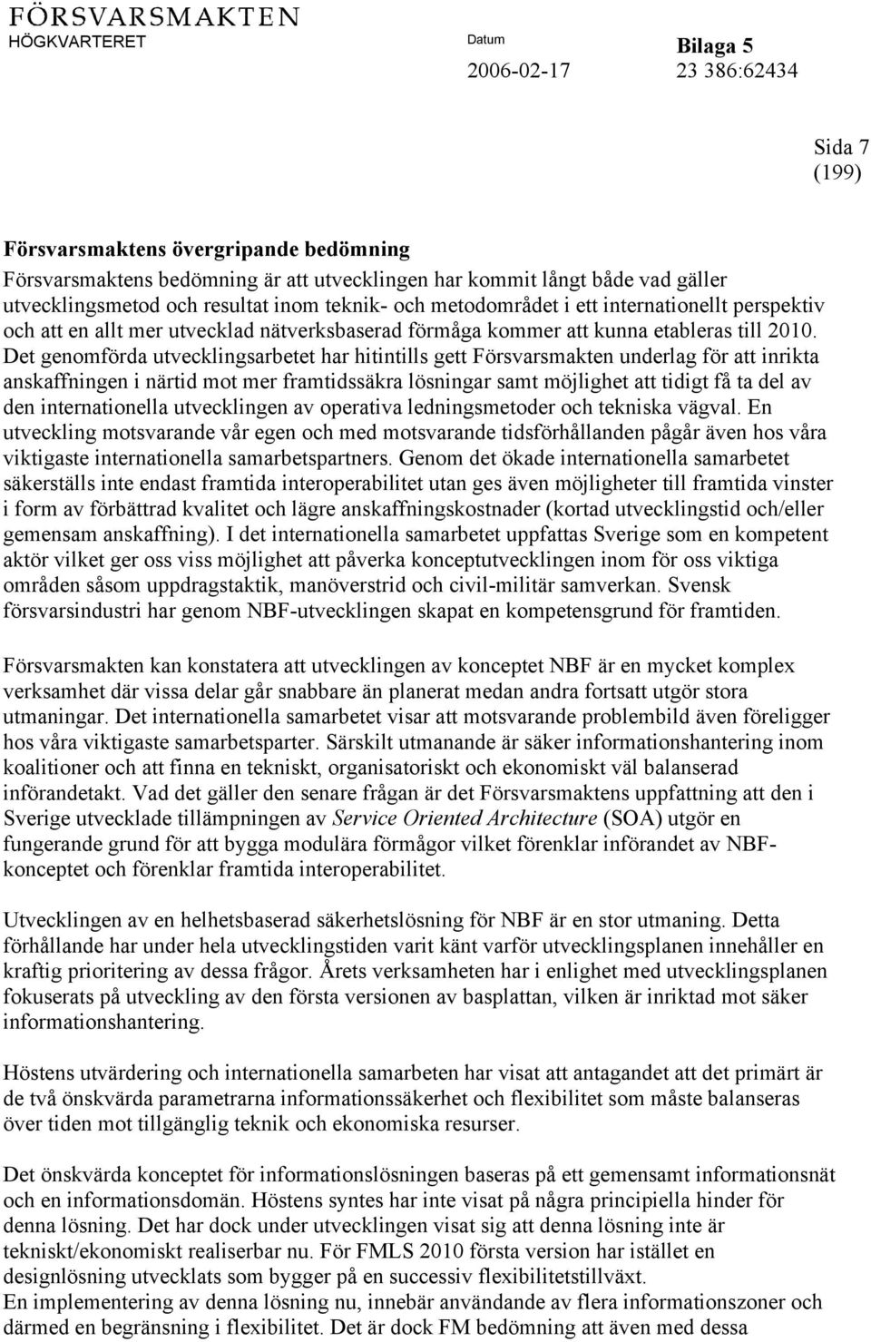 Det genomförda utvecklingsarbetet har hitintills gett Försvarsmakten underlag för att inrikta anskaffningen i närtid mot mer framtidssäkra lösningar samt möjlighet att tidigt få ta del av den
