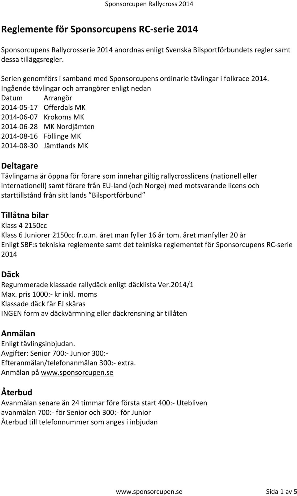 Ingående tävlingar och arrangörer enligt nedan Datum Arrangör 2014-05-17 Offerdals MK 2014-06-07 Krokoms MK 2014-06-28 MK Nordjämten 2014-08-16 Föllinge MK 2014-08-30 Jämtlands MK Deltagare
