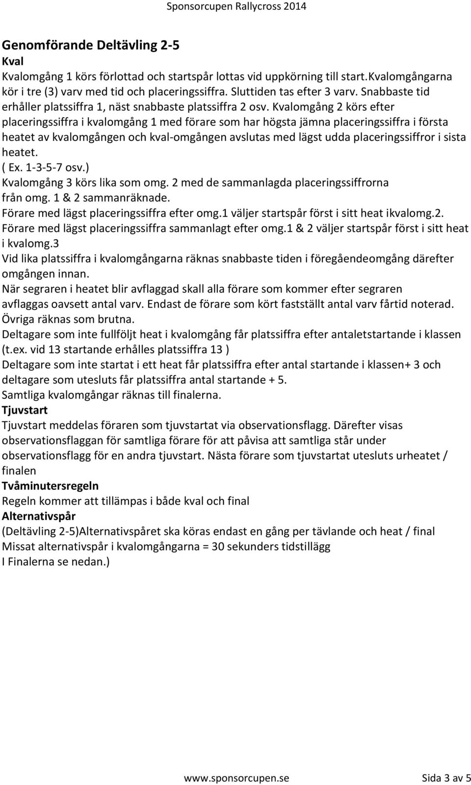 Kvalomgång 2 körs efter placeringssiffra i kvalomgång 1 med förare som har högsta jämna placeringssiffra i första heatet av kvalomgången och kval-omgången avslutas med lägst udda placeringssiffror i