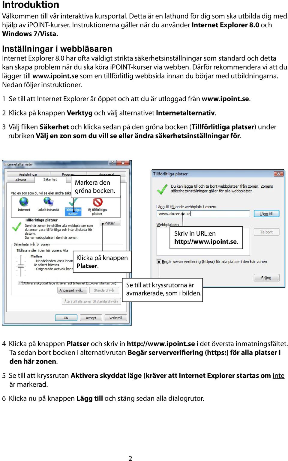 0 har ofta väldigt strikta säkerhetsinställningar som standard och detta kan skapa problem när du ska köra ipoint-kurser via webben. Därför rekommendera vi att du lägger till www.ipoint.se som en tillförlitlig webbsida innan du börjar med utbildningarna.