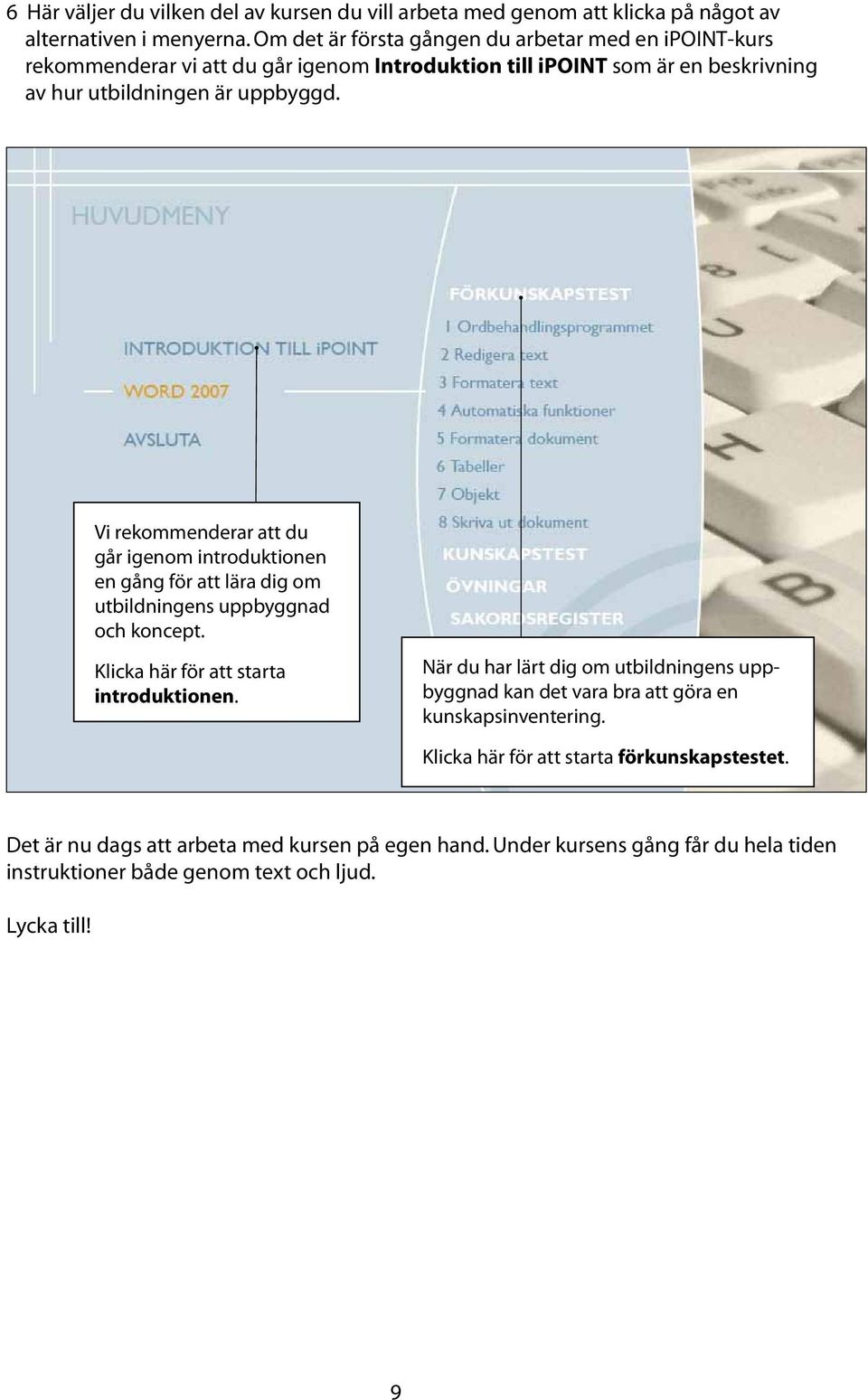 Vi rekommenderar att du går igenom introduktionen en gång för att lära dig om utbildningens uppbyggnad och koncept. Klicka här för att starta introduktionen.