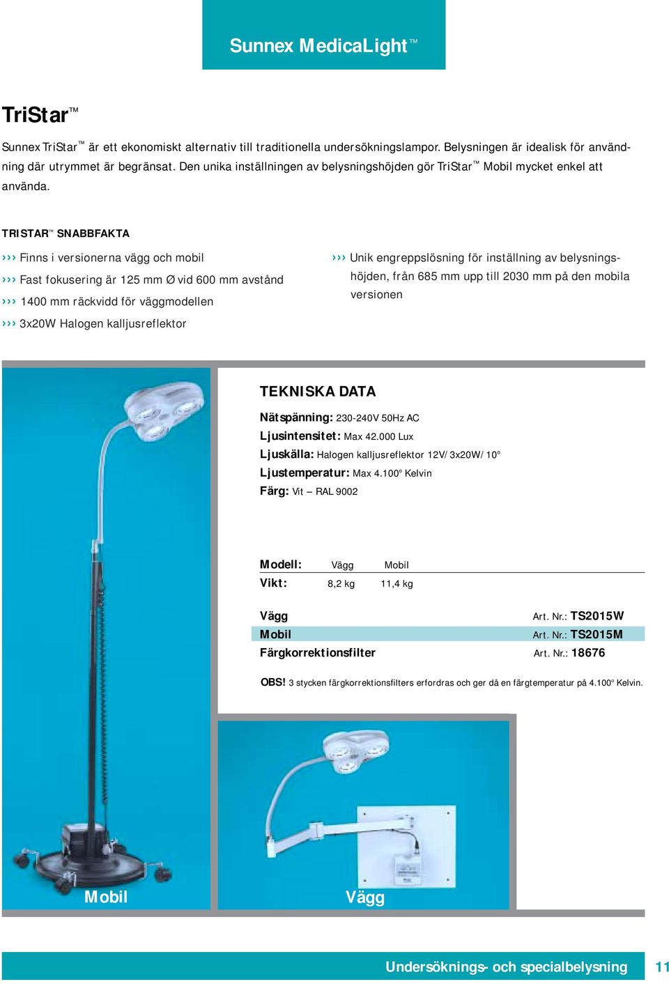 TRISTAR SNABBFAKTA Finns i versionerna vägg och mobil Fast fokusering är 125 mm Ø vid 600 mm avstånd 1400 mm räckvidd för väggmodellen 3x20W Halogen kalljusreflektor Unik engreppslösning för