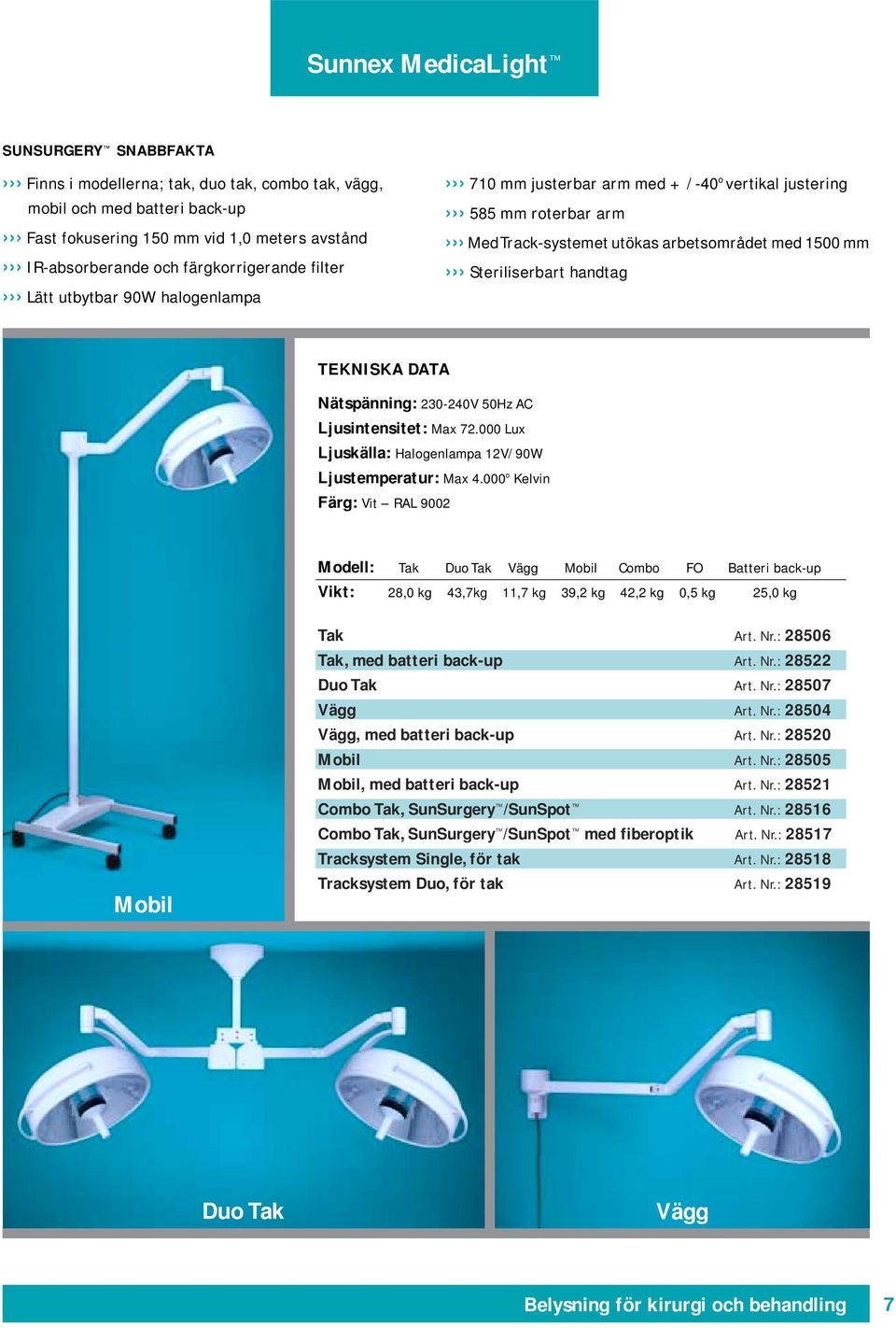 230-240V 50Hz AC Ljusintensitet: Max 72.000 Lux Ljuskälla: Halogenlampa 12V/90W Ljustemperatur: Max 4.