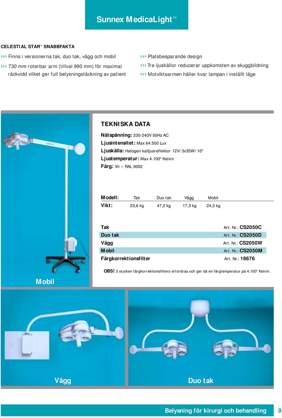 500 Lux Ljuskälla: Halogen kalljusreflektor 12V/3x35W/10 o Ljustemperatur: Max 4.100 o Kelvin Färg: Vit RAL 9002 Modell: Tak Duo tak Vägg Mobil Vikt: 23,6 kg 47,2 kg 17,3 kg 24,3 kg Tak Art. Nr.