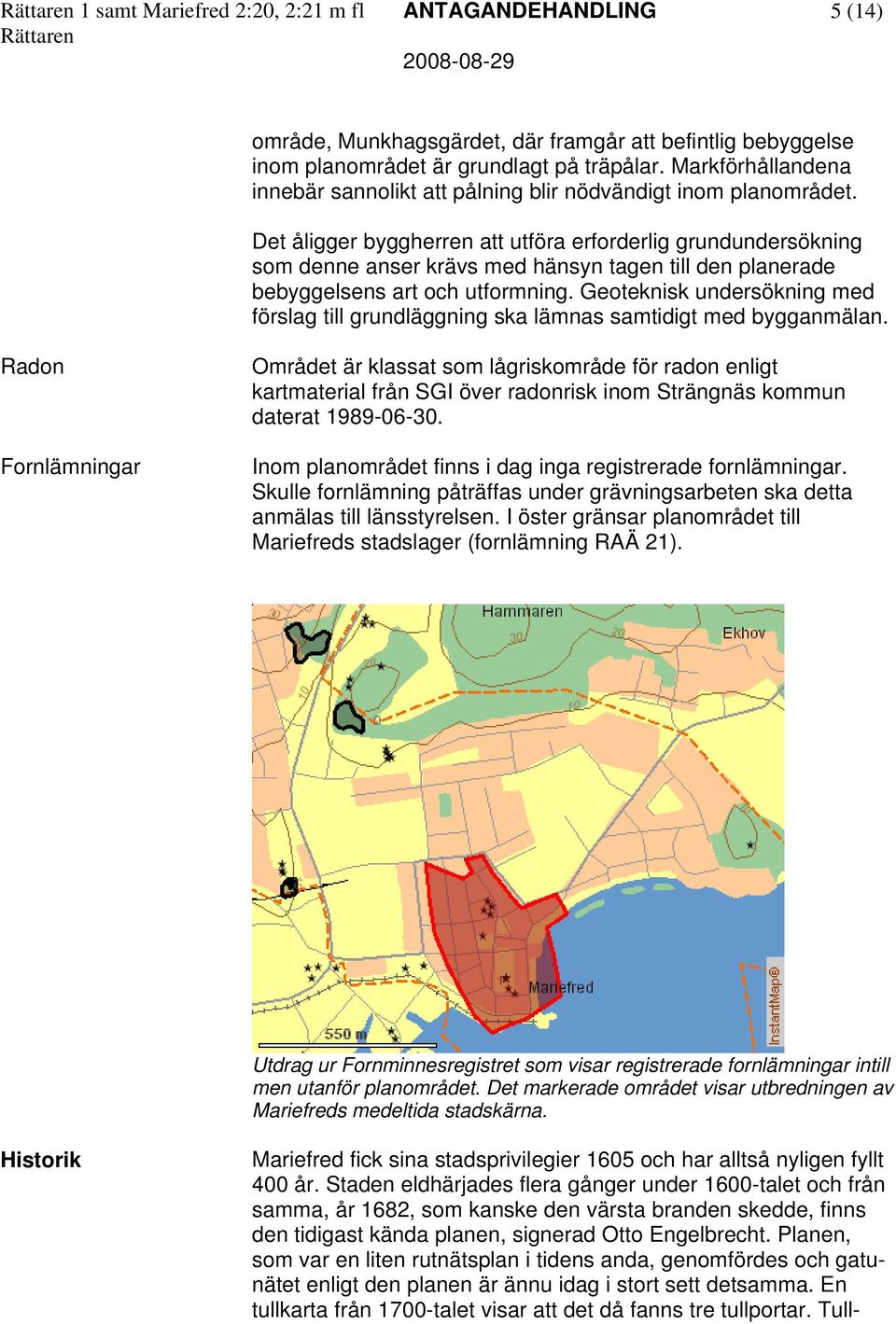 Det åligger byggherren att utföra erforderlig grundundersökning som denne anser krävs med hänsyn tagen till den planerade bebyggelsens art och utformning.