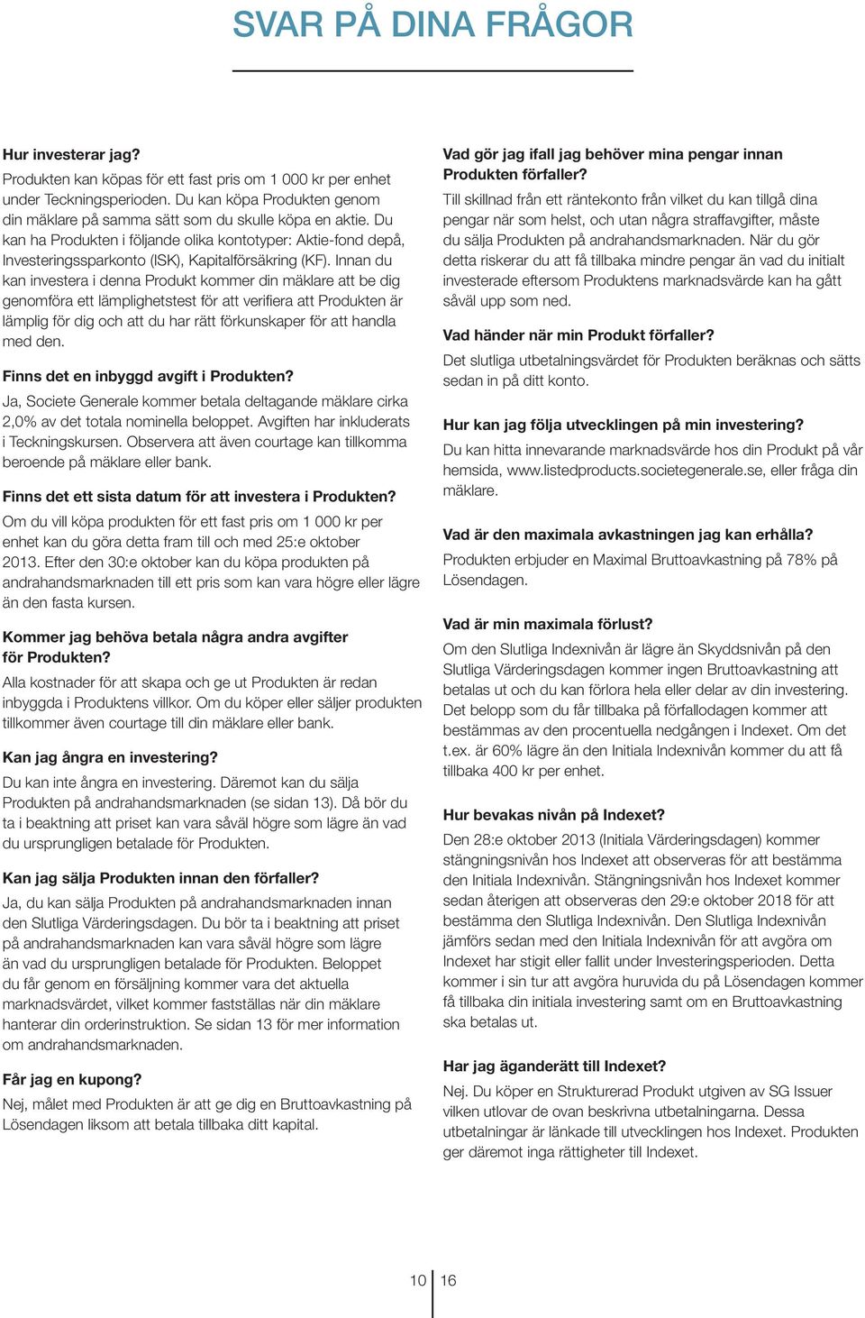 Du kan ha Produkten i följande olika kontotyper: Aktie-fond depå, Investeringssparkonto (ISK), Kapitalförsäkring (KF).