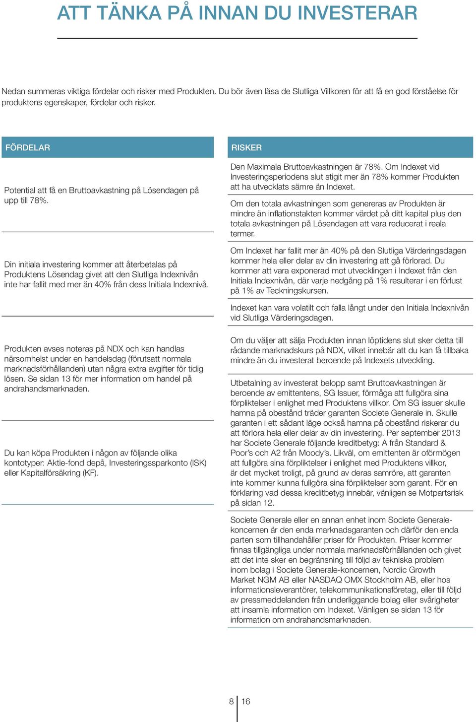Din initiala investering kommer att återbetalas på Produktens Lösendag givet att den Slutliga Indexnivån inte har fallit med mer än 40% från dess Initiala Indexnivå.