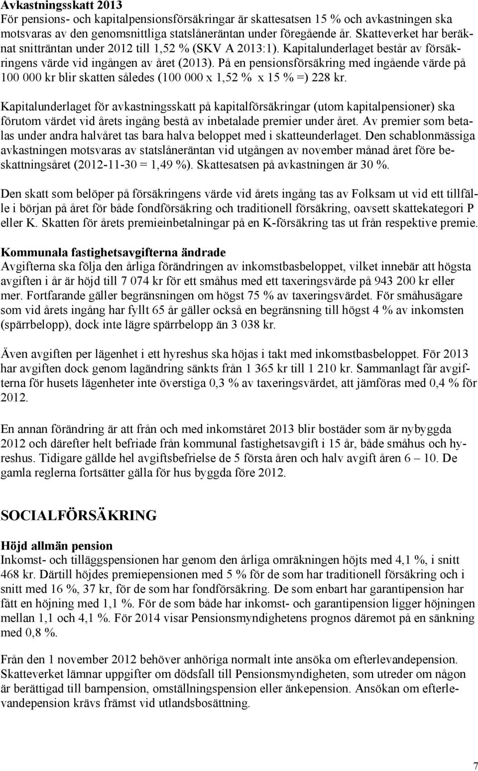 På en pensionsförsäkring med ingående värde på 100 000 kr blir skatten således (100 000 x 1,52 % x 15 % =) 228 kr.