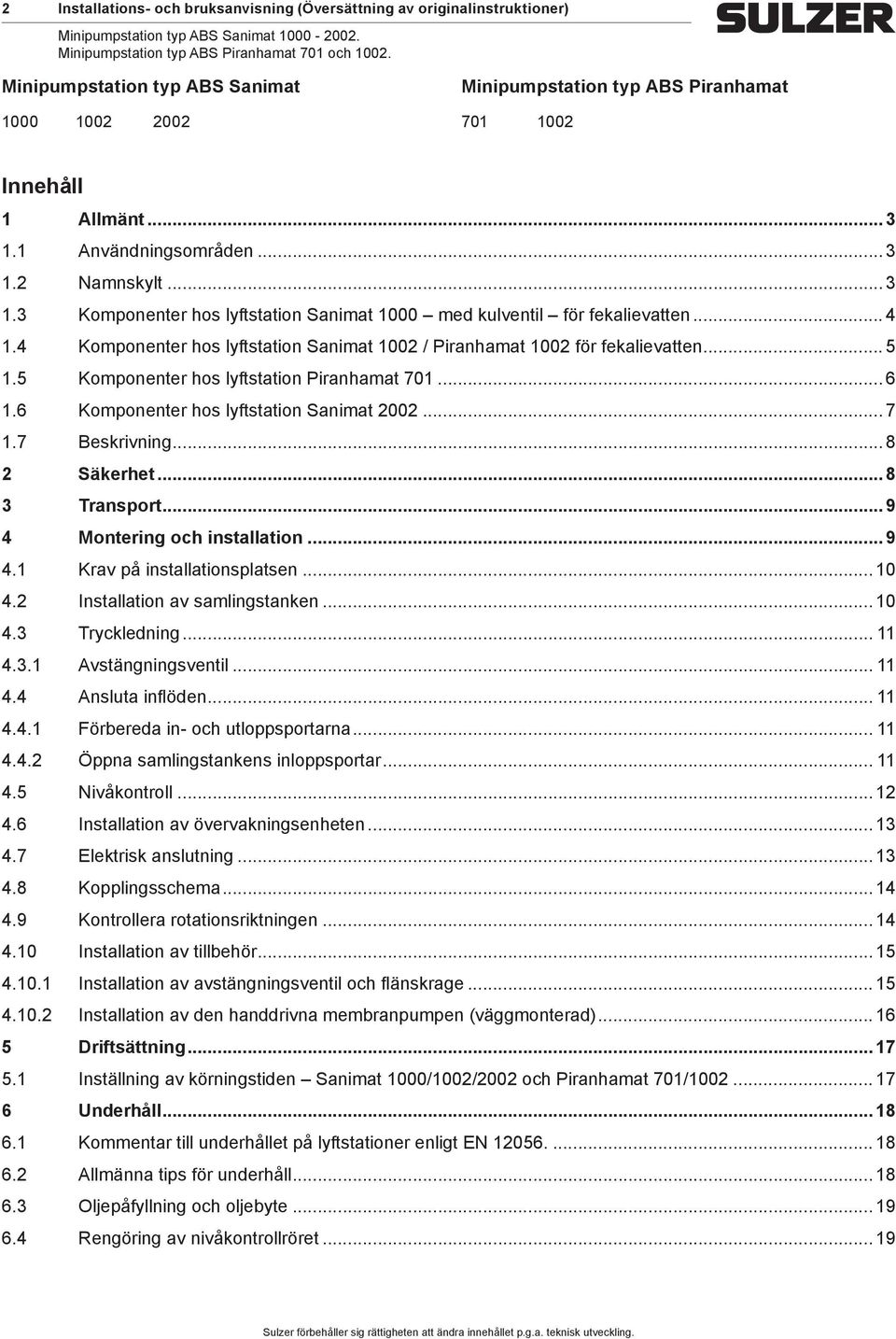 4 Komponenter hos lyftstation Sanimat 1002 / Piranhamat 1002 för fekalievatten... 5 1.5 Komponenter hos lyftstation Piranhamat 701... 6 1.6 Komponenter hos lyftstation Sanimat 2002... 7 1.