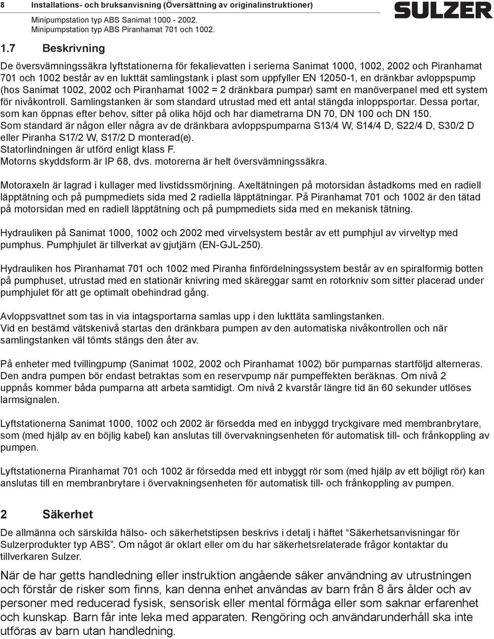 12050-1, en dränkbar avloppspump (hos Sanimat 1002, 2002 och Piranhamat 1002 = 2 dränkbara pumpar) samt en manöverpanel med ett system för nivåkontroll.