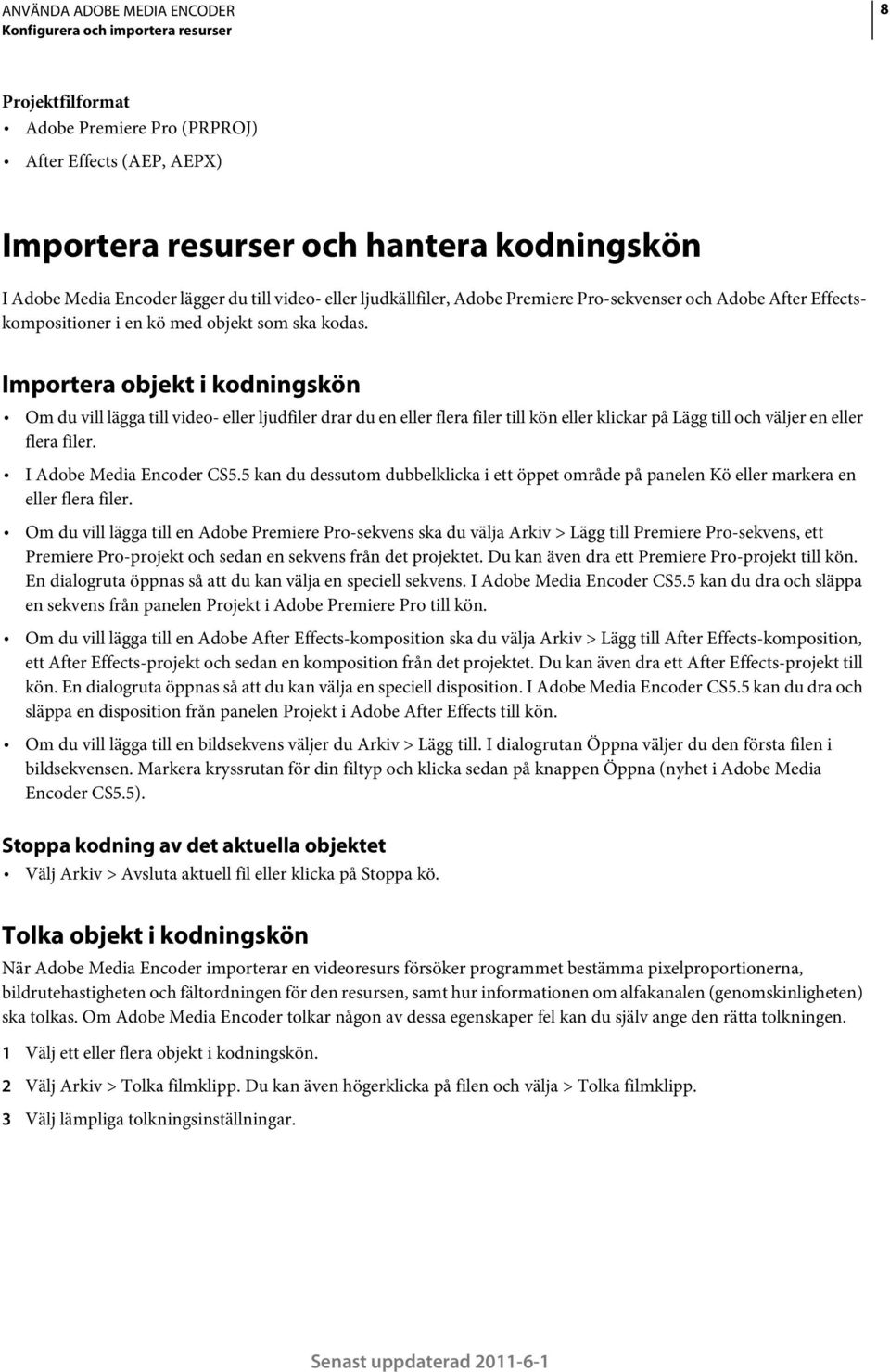 Importera objekt i kodningskön Om du vill lägga till video- eller ljudfiler drar du en eller flera filer till kön eller klickar på Lägg till och väljer en eller flera filer. I Adobe Media Encoder CS5.