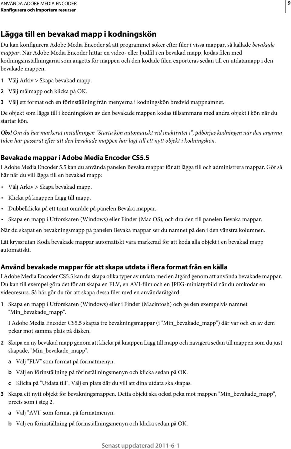 bevakade mappen. 1 Välj Arkiv > Skapa bevakad mapp. 2 Välj målmapp och klicka på OK. 3 Välj ett format och en förinställning från menyerna i kodningskön bredvid mappnamnet.