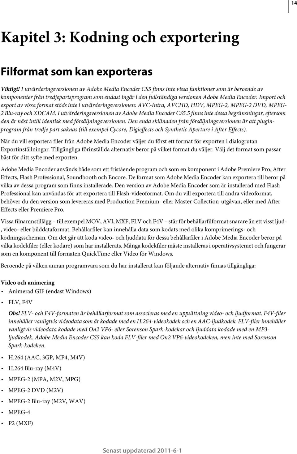 Import och export av vissa format stöds inte i utvärderingsversionen: AVC-Intra, AVCHD, HDV, MPEG-2, MPEG-2 DVD, MPEG- 2 Blu-ray och XDCAM. I utvärderingsversionen av Adobe Media Encoder CS5.
