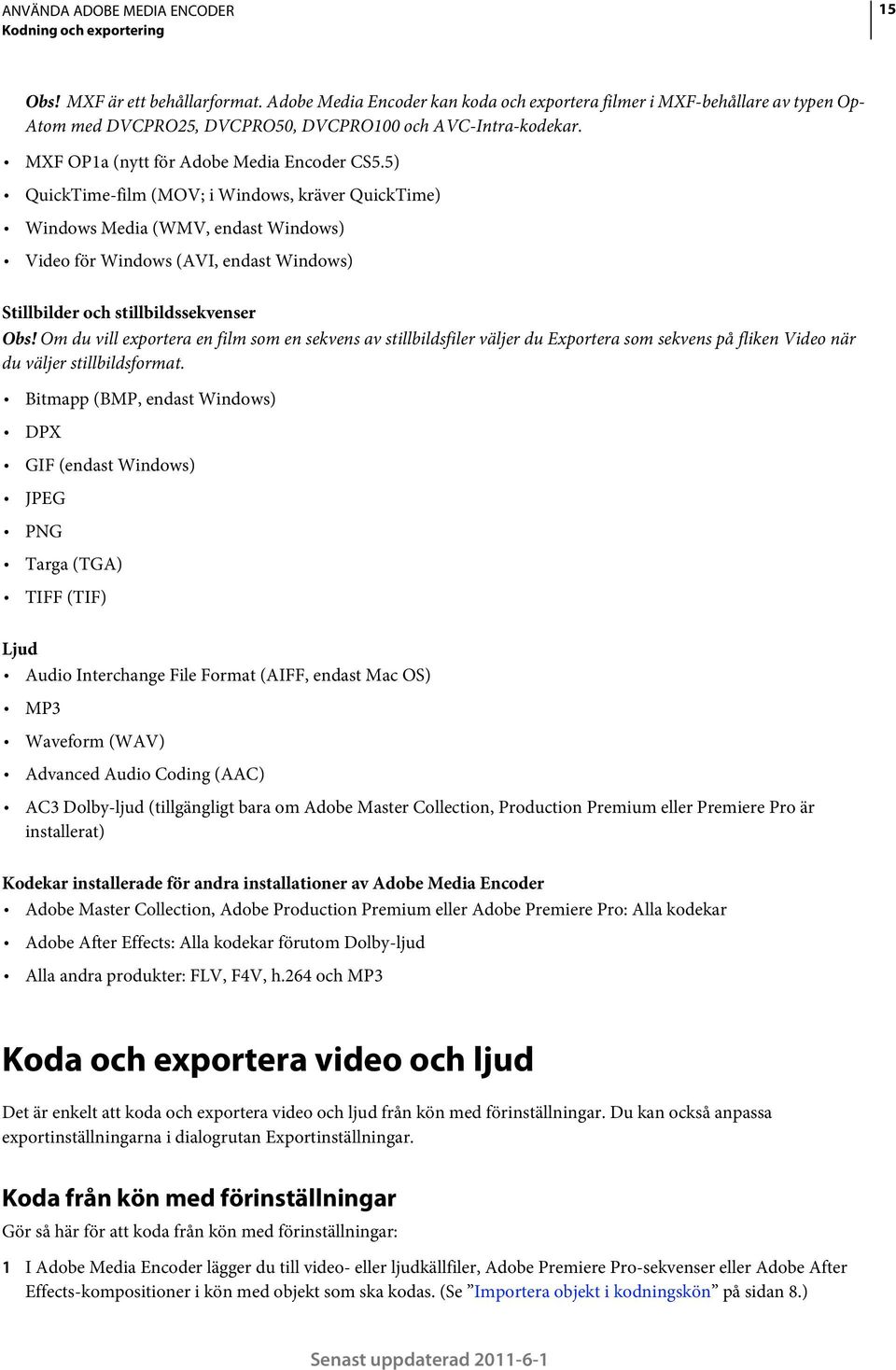 5) QuickTime-film (MOV; i Windows, kräver QuickTime) Windows Media (WMV, endast Windows) Video för Windows (AVI, endast Windows) Stillbilder och stillbildssekvenser Obs!