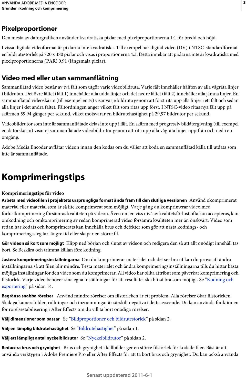 Detta innebär att pixlarna inte är kvadratiska med pixelproportionerna (PAR) 0,91 (långsmala pixlar).