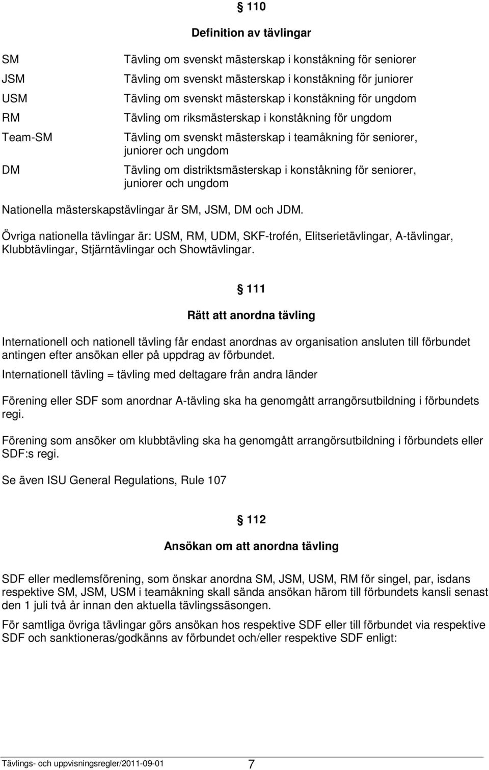 seniorer, juniorer och ungdom Nationella mästerskapstävlingar är SM, JSM, DM och JDM.