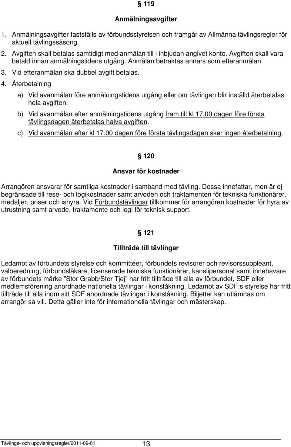Vid efteranmälan ska dubbel avgift betalas. 4. Återbetalning a) Vid avanmälan före anmälningstidens utgång eller om tävlingen blir inställd återbetalas hela avgiften.