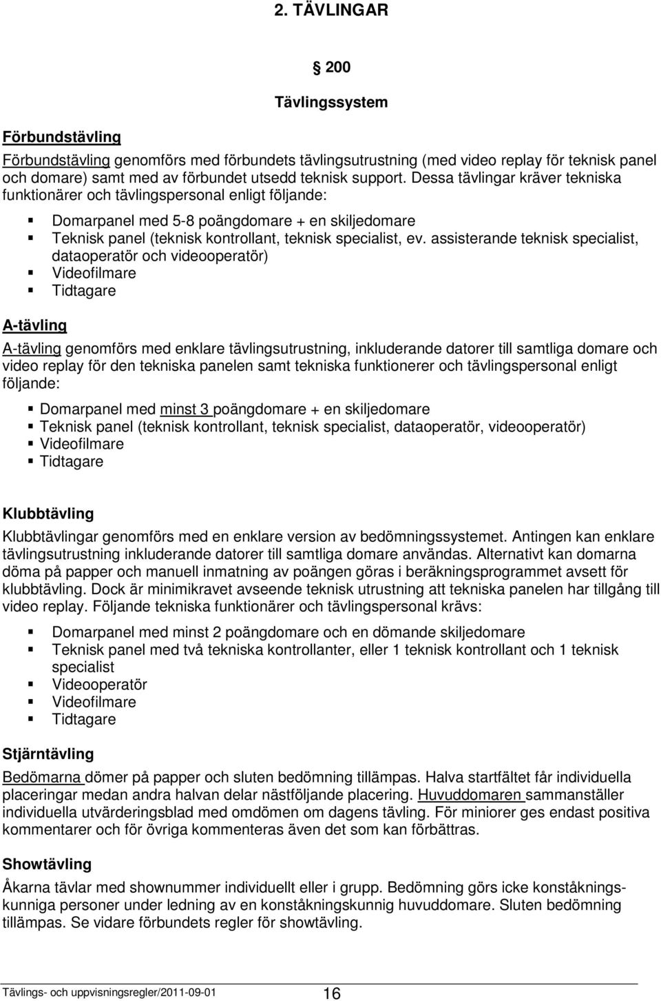 Dessa tävlingar kräver tekniska funktionärer och tävlingspersonal enligt följande: A-tävling Domarpanel med 5-8 poängdomare + en skiljedomare Teknisk panel (teknisk kontrollant, teknisk specialist,