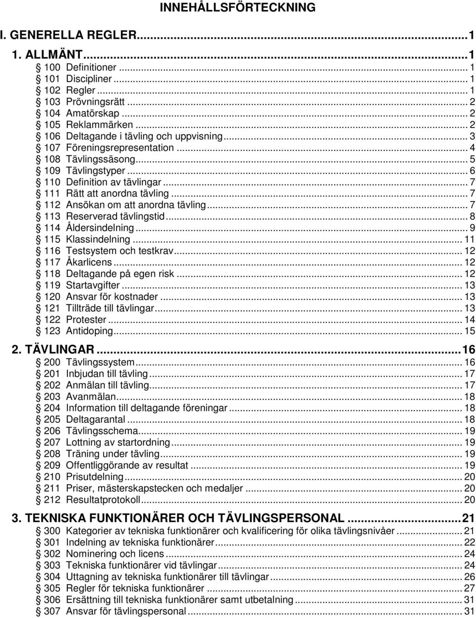.. 7 112 Ansökan om att anordna tävling... 7 113 Reserverad tävlingstid... 8 114 Åldersindelning... 9 115 Klassindelning... 11 116 Testsystem och testkrav... 12 117 Åkarlicens.