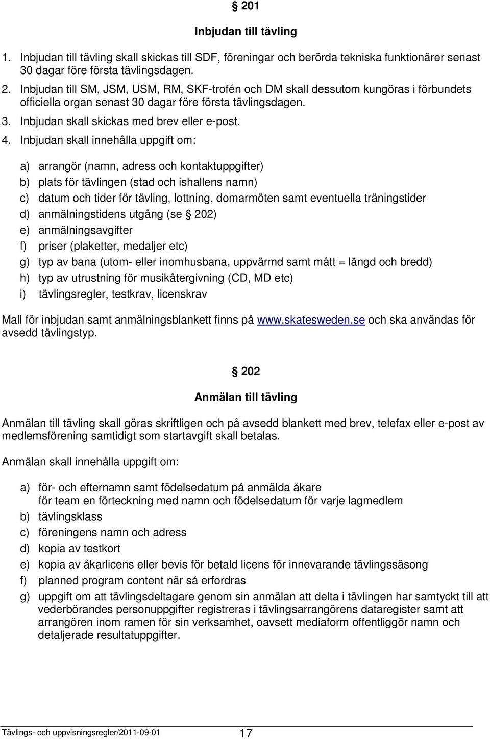 Inbjudan skall innehålla uppgift om: a) arrangör (namn, adress och kontaktuppgifter) b) plats för tävlingen (stad och ishallens namn) c) datum och tider för tävling, lottning, domarmöten samt