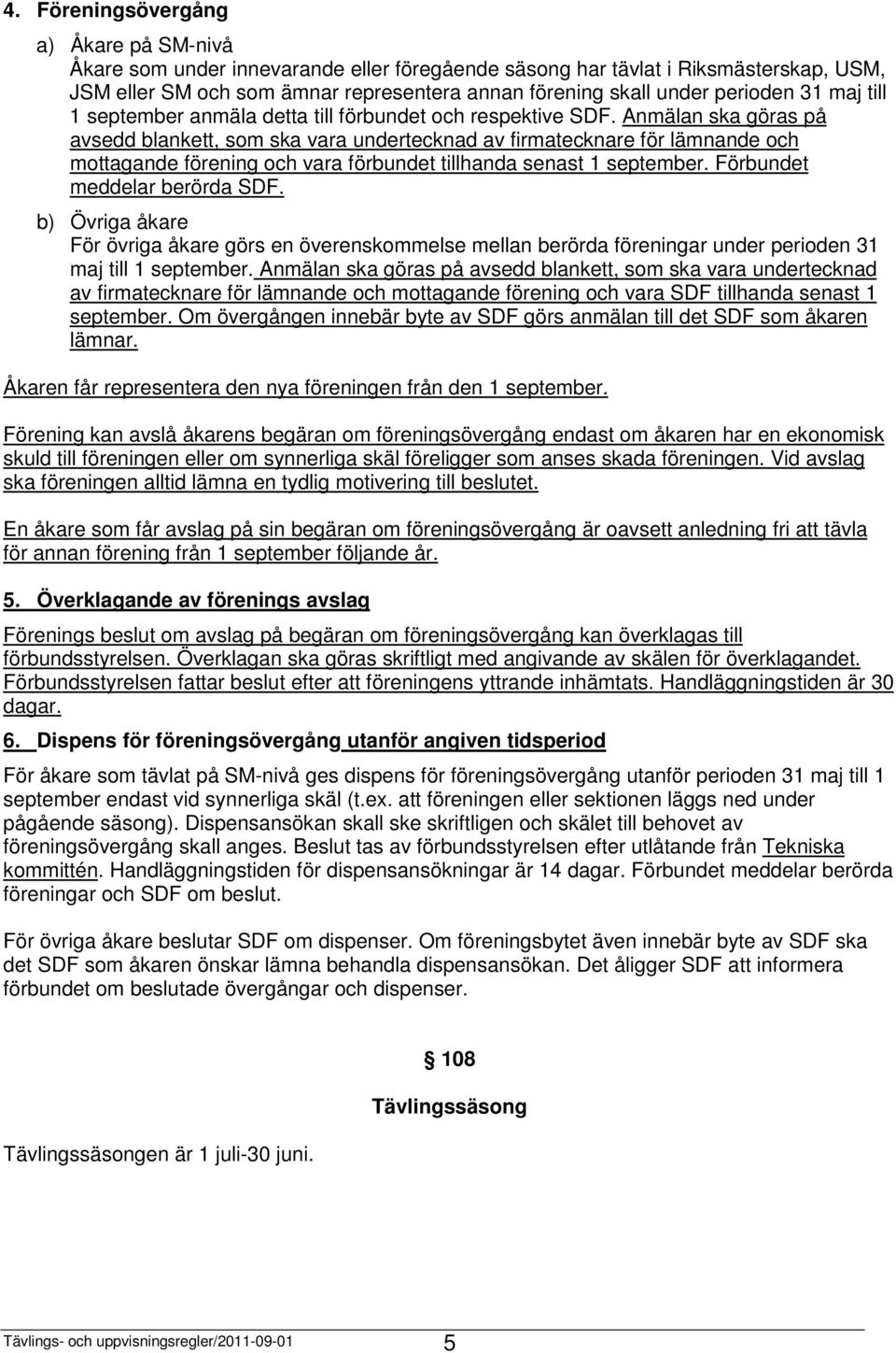 Anmälan ska göras på avsedd blankett, som ska vara undertecknad av firmatecknare för lämnande och mottagande förening och vara förbundet tillhanda senast 1 september. Förbundet meddelar berörda SDF.