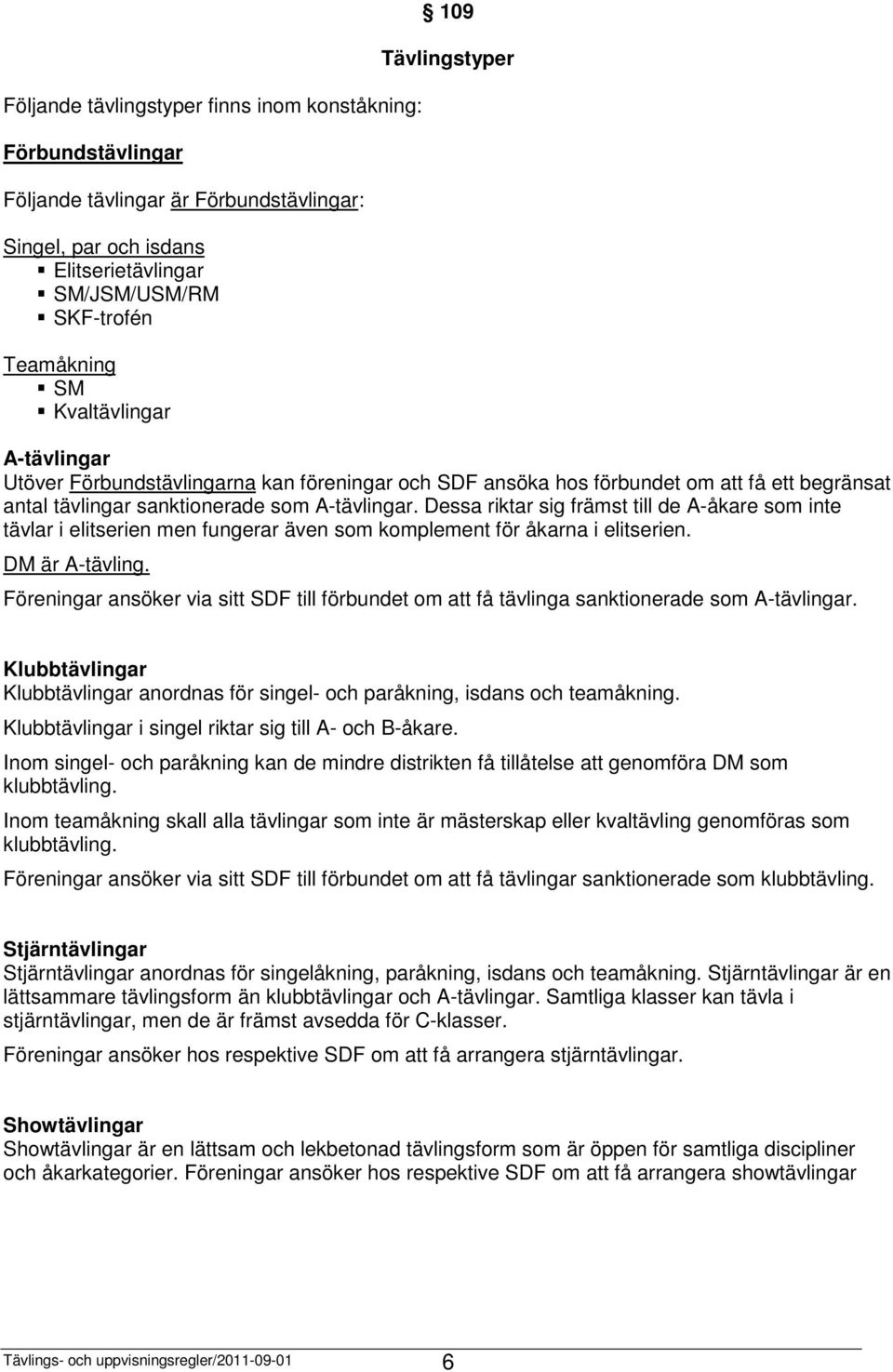 Dessa riktar sig främst till de A-åkare som inte tävlar i elitserien men fungerar även som komplement för åkarna i elitserien. DM är A-tävling.