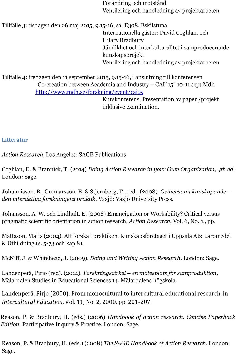 Tillfälle 4: fredagen den 11 september 2015, 9.15-16, i anslutning till konferensen Co-creation between Academia and Industry CAI 15 10-11 sept Mdh http://www.mdh.