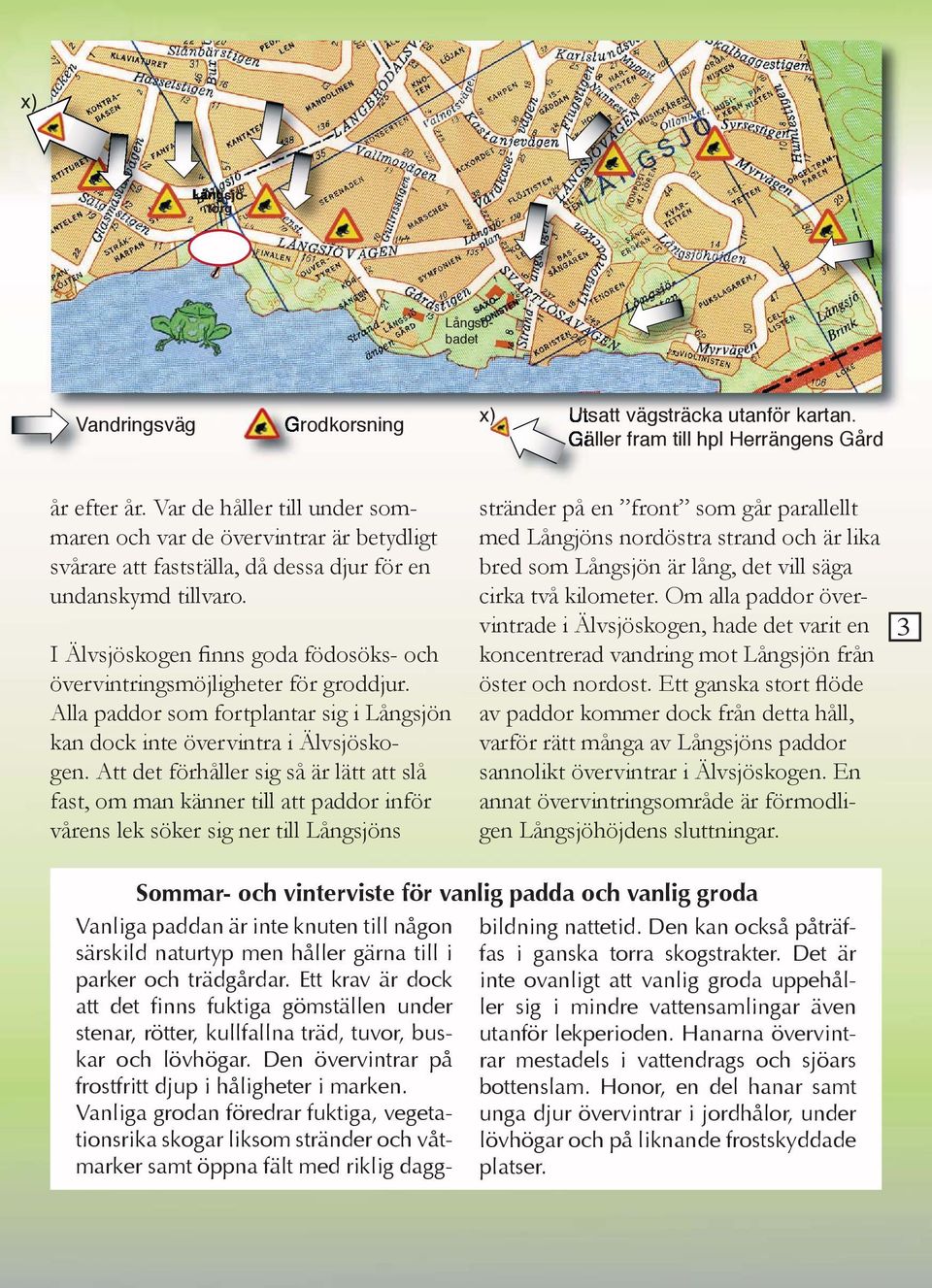 I Älvsjöskogen finns goda födosöks- och övervintringsmöjligheter för groddjur. Alla paddor som fortplantar sig i Långsjön kan dock inte övervintra i Älvsjöskogen.