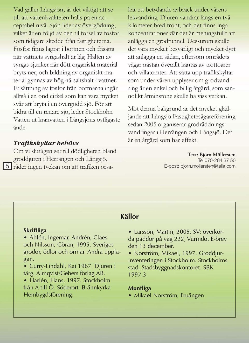 Halten av syrgas sjunker när dött organiskt material bryts ner, och bildning av organiskt material gynnas av hög närsaltshalt i vattnet.