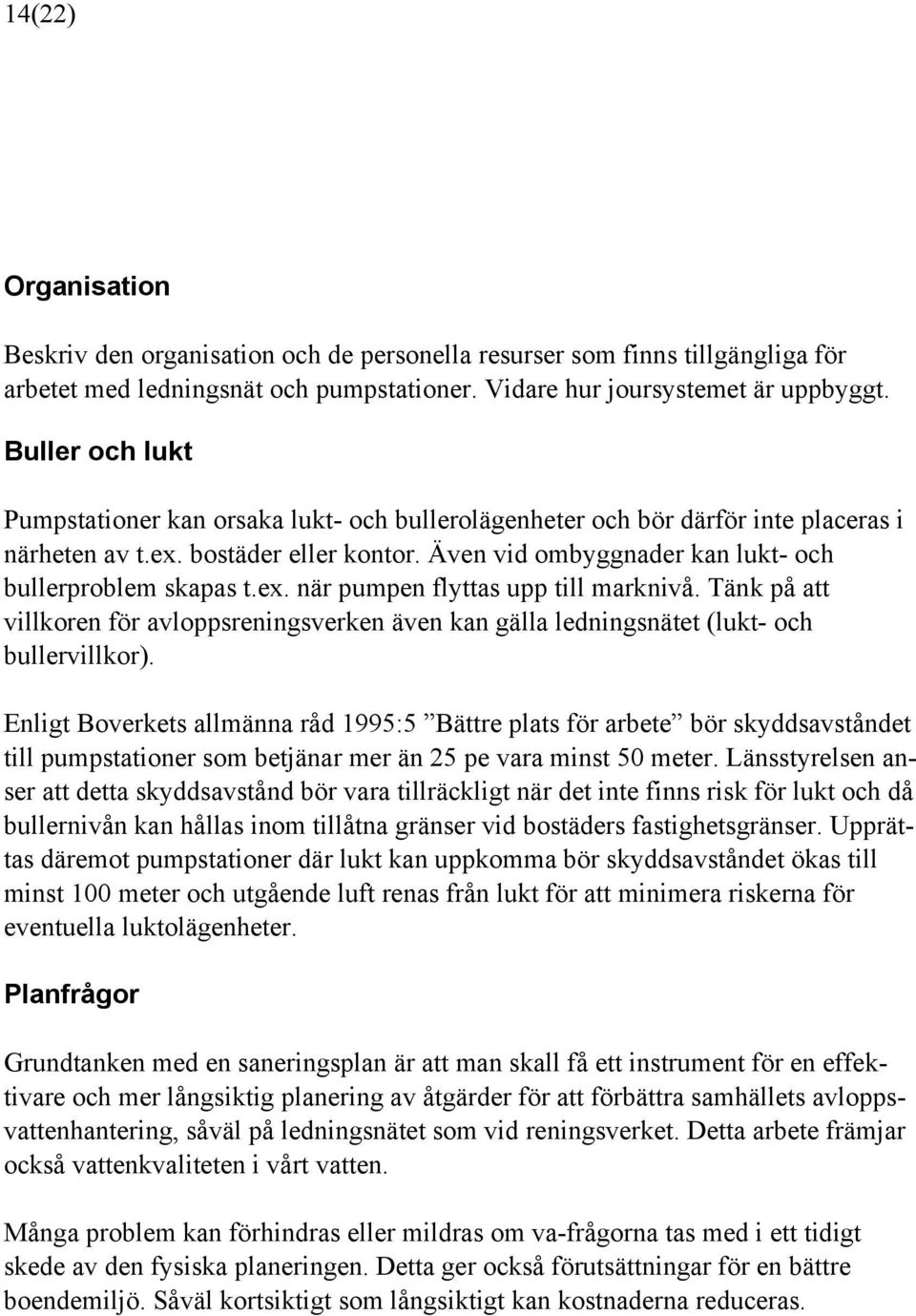 ex. när pumpen flyttas upp till marknivå. Tänk på att villkoren för avloppsreningsverken även kan gälla ledningsnätet (lukt- och bullervillkor).