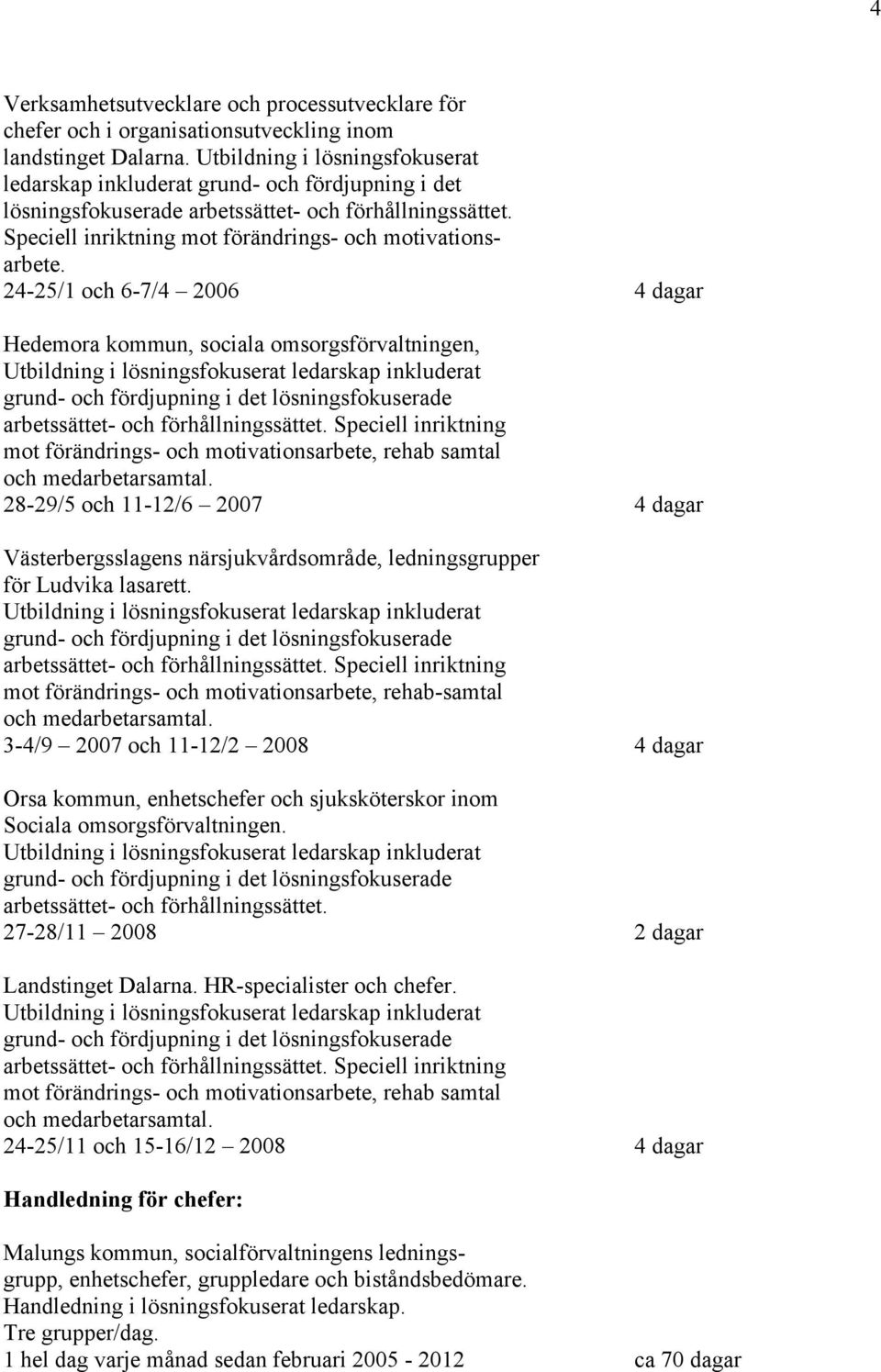 24-25/1 och 6-7/4 2006 Hedemora kommun, sociala omsorgsförvaltningen, mot förändrings- och motivationsarbete, rehab samtal och medarbetarsamtal.