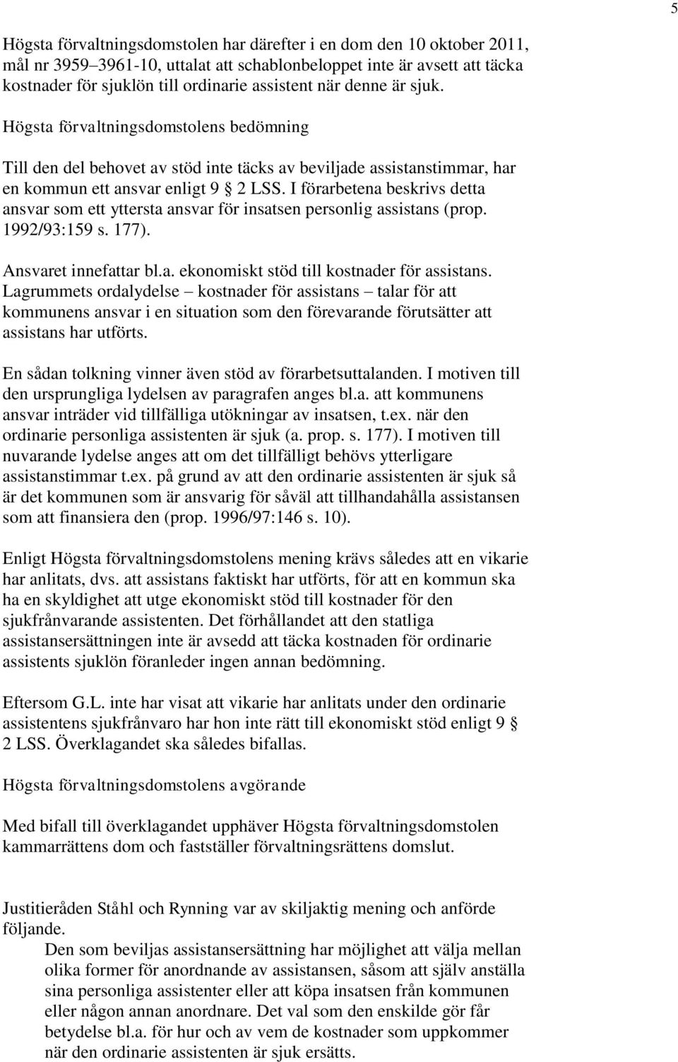 I förarbetena beskrivs detta ansvar som ett yttersta ansvar för insatsen personlig assistans (prop. 1992/93:159 s. 177). Ansvaret innefattar bl.a. ekonomiskt stöd till kostnader för assistans.