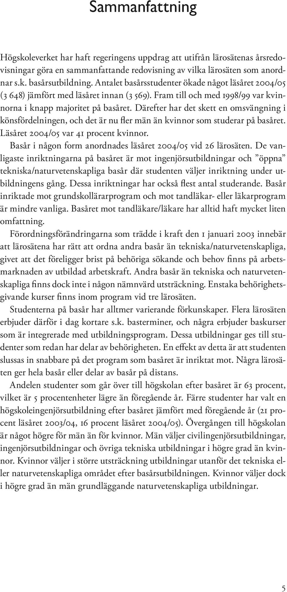 Därefter har det skett en omsvängning i könsfördelningen, och det är nu fler män än kvinnor som studerar på basåret. Läsåret 20 var 41 procent kvinnor.