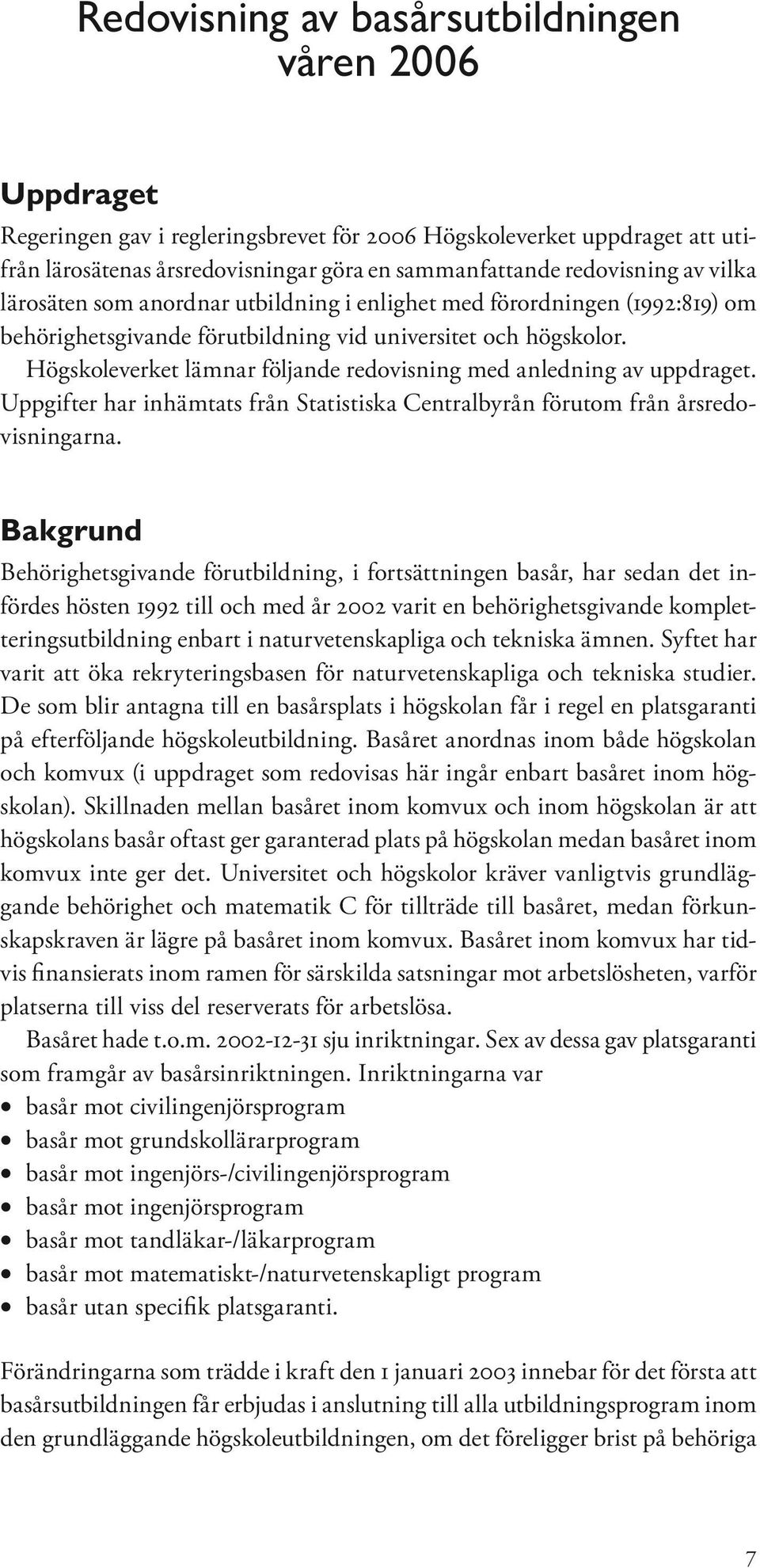 Högskoleverket lämnar följande redovisning med anledning av uppdraget. Uppgifter har inhämtats från Statistiska Centralbyrån förutom från årsredovisningarna.