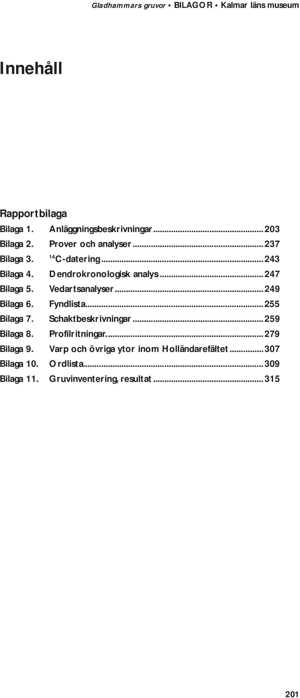 Fyndlista...255 Bilaga 7. Schaktbeskrivningar...259 Bilaga 8. Profilritningar....279 Bilaga 9.
