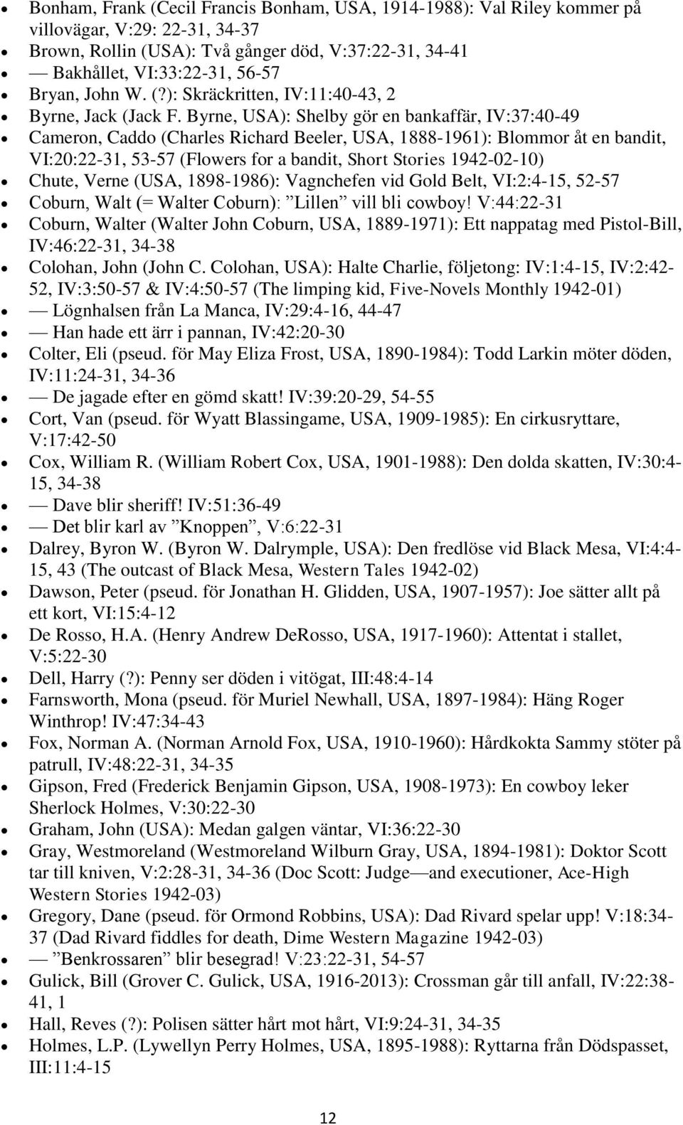 Byrne, USA): Shelby gör en bankaffär, IV:37:40-49 Cameron, Caddo (Charles Richard Beeler, USA, 1888-1961): Blommor åt en bandit, VI:20:22-31, 53-57 (Flowers for a bandit, Short Stories 1942-02-10)
