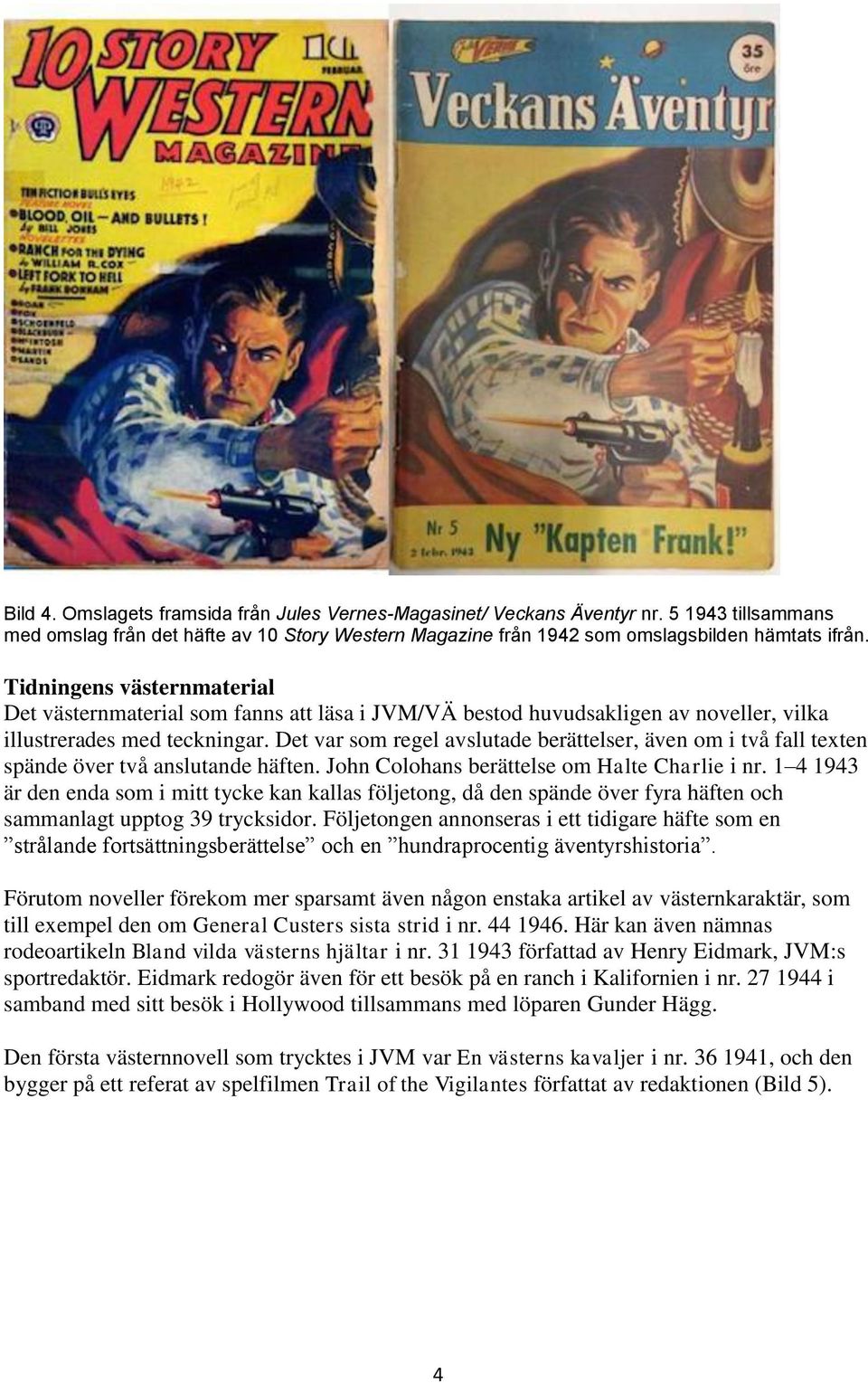 Det var som regel avslutade berättelser, även om i två fall texten spände över två anslutande häften. John Colohans berättelse om Halte Charlie i nr.