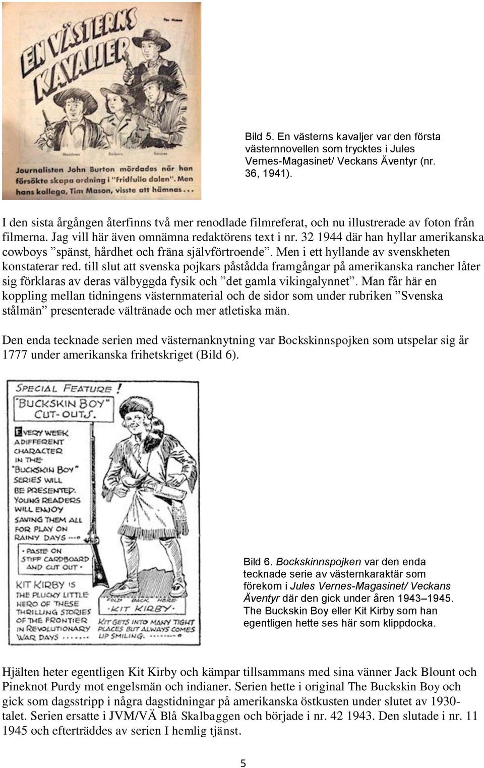 32 1944 där han hyllar amerikanska cowboys spänst, hårdhet och fräna självförtroende. Men i ett hyllande av svenskheten konstaterar red.
