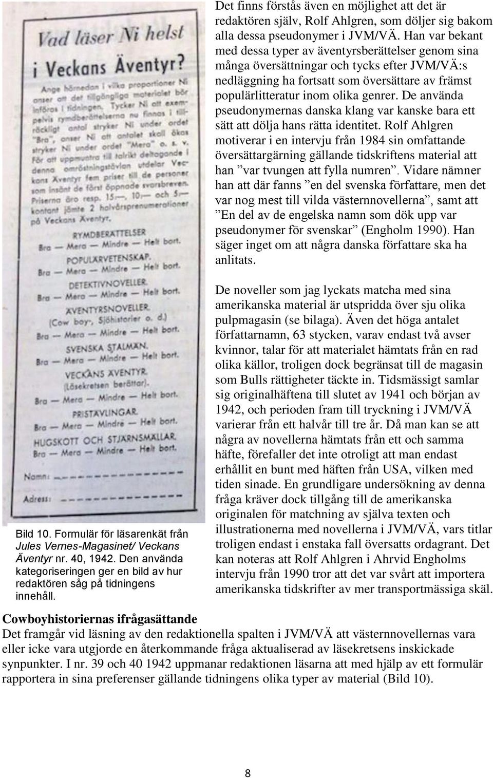 Han var bekant med dessa typer av äventyrsberättelser genom sina många översättningar och tycks efter JVM/VÄ:s nedläggning ha fortsatt som översättare av främst populärlitteratur inom olika genrer.