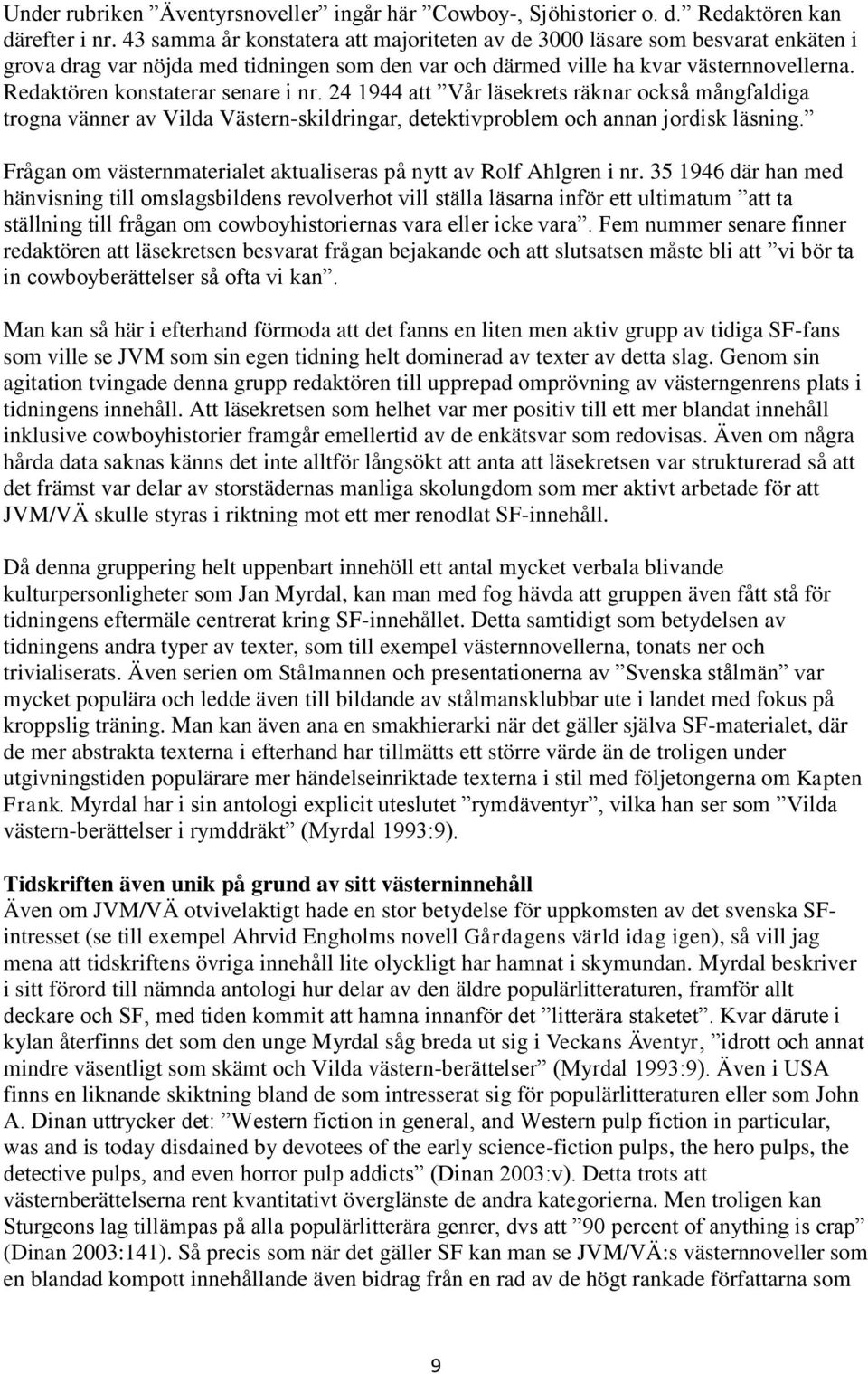 Redaktören konstaterar senare i nr. 24 1944 att Vår läsekrets räknar också mångfaldiga trogna vänner av Vilda Västern-skildringar, detektivproblem och annan jordisk läsning.