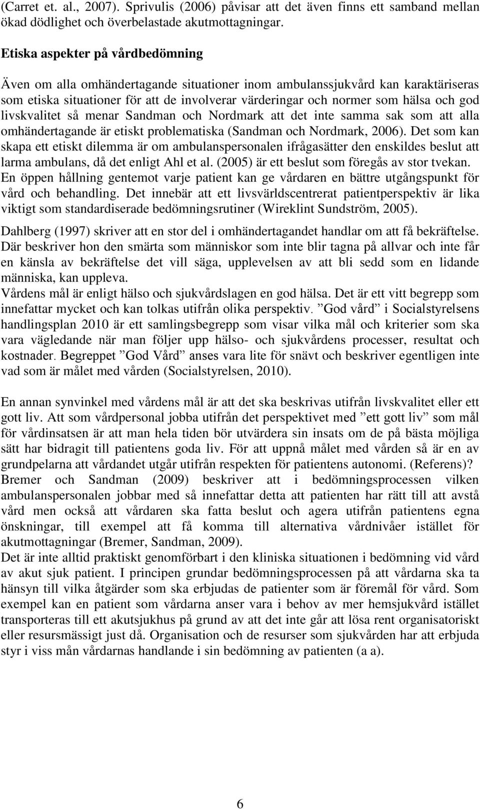 god livskvalitet så menar Sandman och Nordmark att det inte samma sak som att alla omhändertagande är etiskt problematiska (Sandman och Nordmark, 2006).