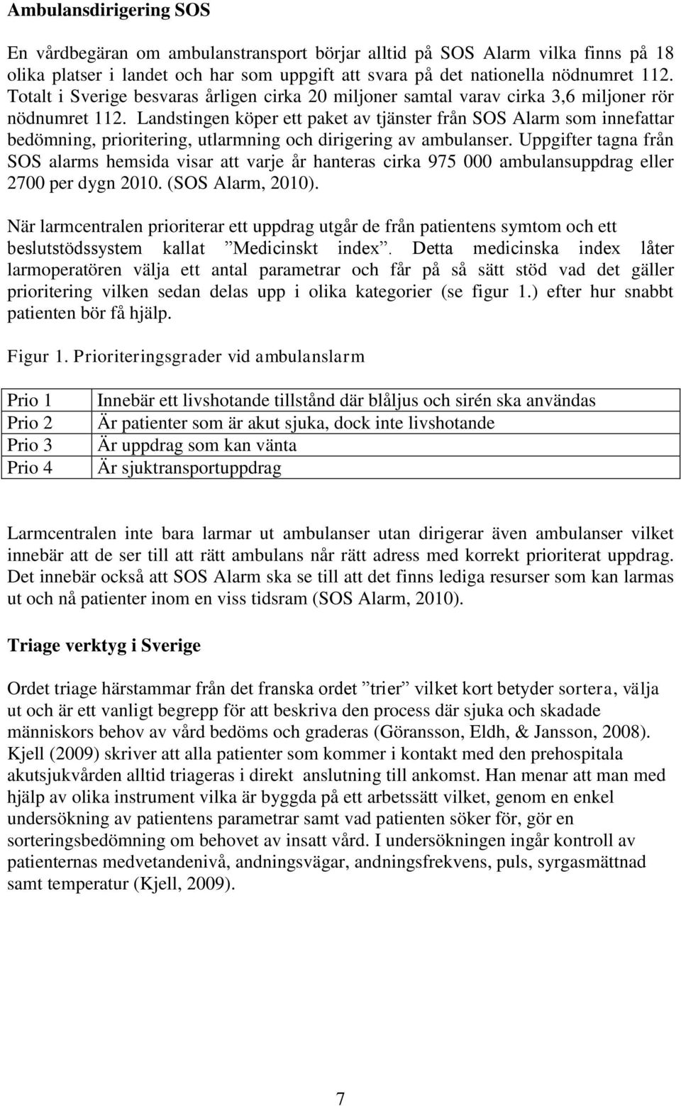 Landstingen köper ett paket av tjänster från SOS Alarm som innefattar bedömning, prioritering, utlarmning och dirigering av ambulanser.