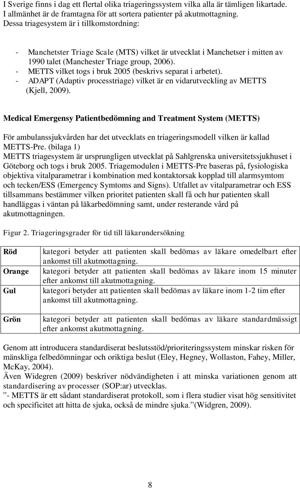 - METTS vilket togs i bruk 2005 (beskrivs separat i arbetet). - ADAPT (Adaptiv processtriage) vilket är en vidarutveckling av METTS (Kjell, 2009).
