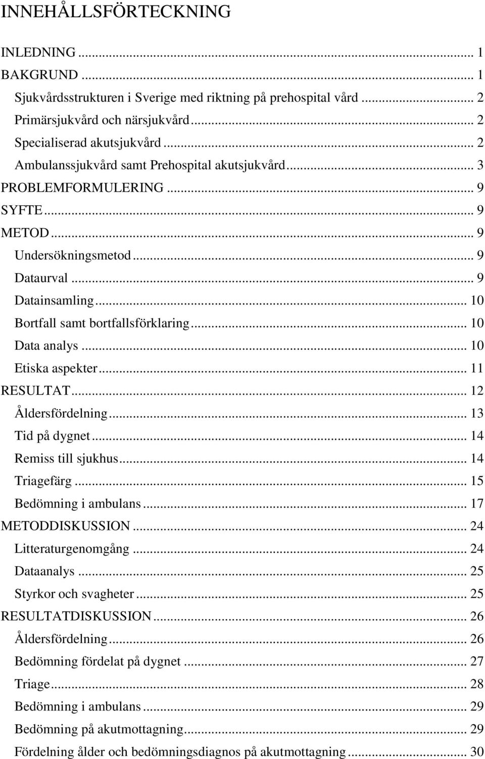 .. 10 Data analys... 10 Etiska aspekter... 11 RESULTAT... 12 Åldersfördelning... 13 Tid på dygnet... 14 Remiss till sjukhus... 14 Triagefärg... 15 Bedömning i ambulans... 17 METODDISKUSSION.