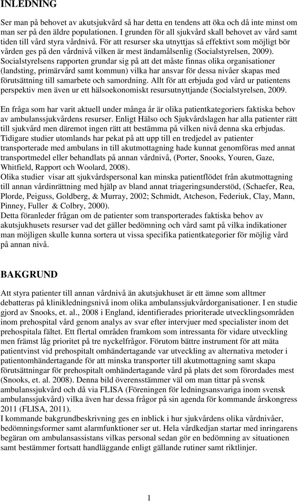 För att resurser ska utnyttjas så effektivt som möjligt bör vården ges på den vårdnivå vilken är mest ändamålsenlig (Socialstyrelsen, 2009).
