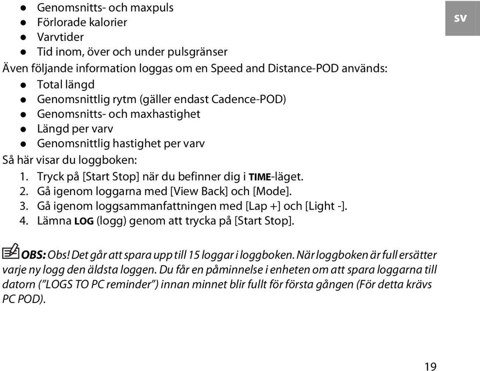 Gå igenom loggarna med [View Back] och [Mode]. 3. Gå igenom loggsammanfattningen med [Lap +] och [Light -]. 4. Lämna LOG (logg) genom att trycka på [Start Stop]. sv OBS: Obs!