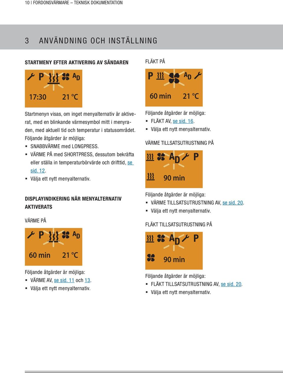 VÄRME PÅ med SHORTPRESS, dessutom bekräfta eller ställa in temperaturbörvärde och drifttid, se sid. 12. Välja ett nytt menyalternativ.