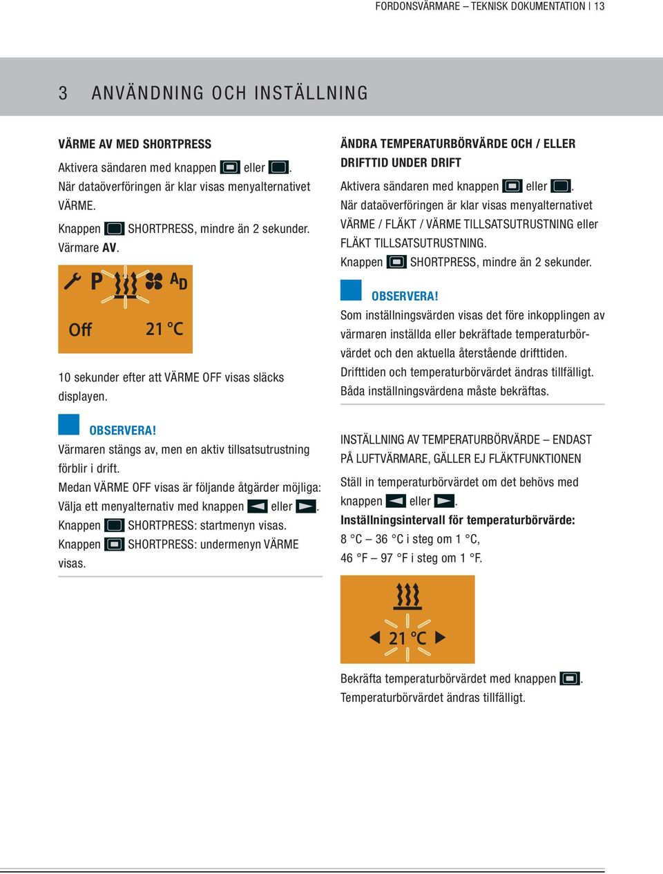 Medan VÄRME OFF visas är följande åtgärder möjliga: Välja ett menyalternativ med knappen eller. Knappen SHORTPRESS: startmenyn visas. Knappen SHORTPRESS: undermenyn VÄRME visas.