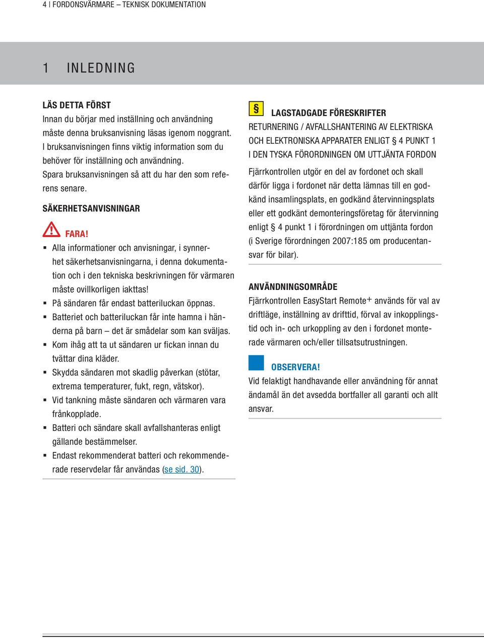 Alla informationer och anvisningar, i synnerhet säkerhetsanvisningarna, i denna dokumentation och i den tekniska beskrivningen för värmaren måste ovillkorligen iakttas!