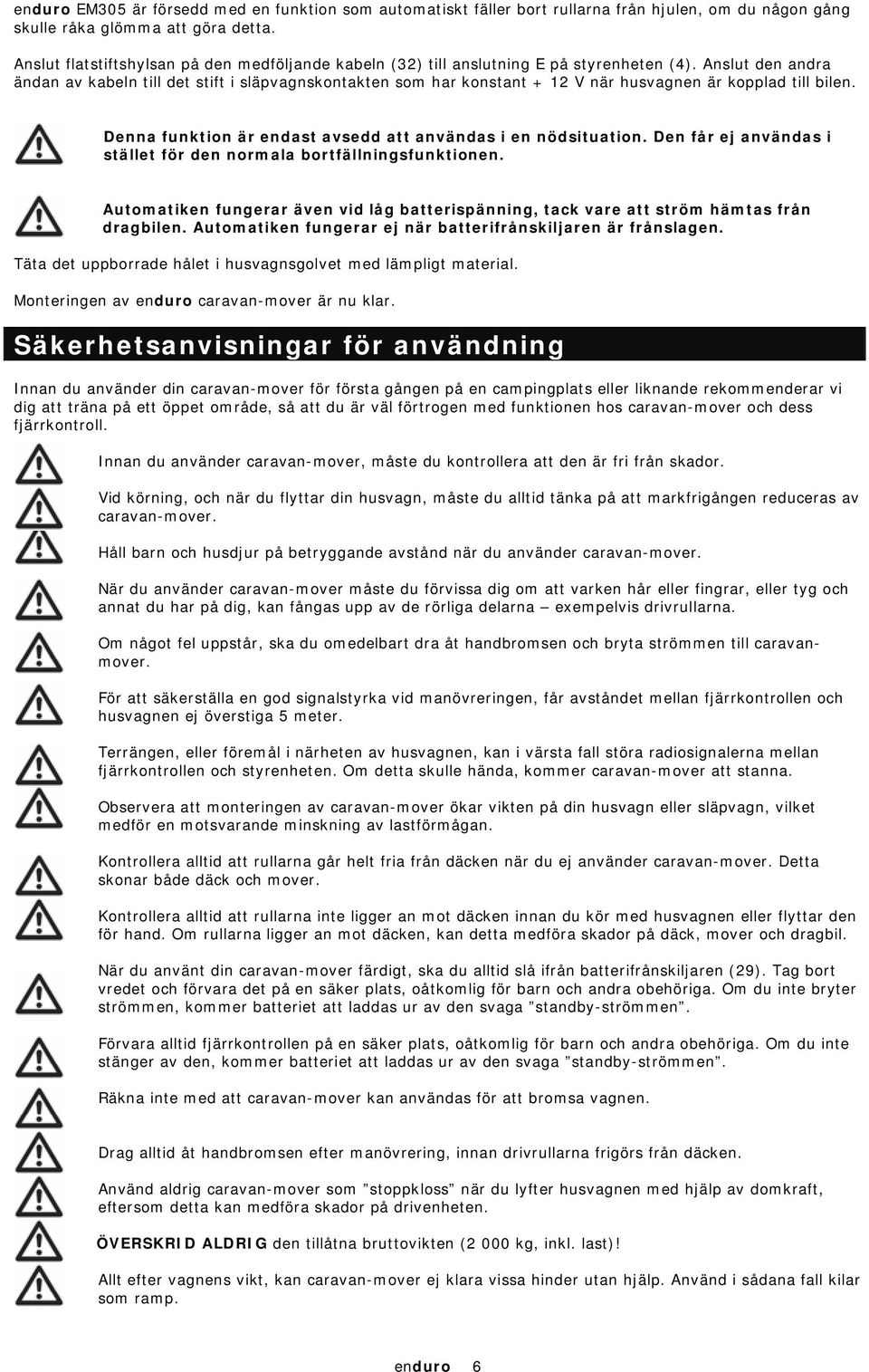 Anslut den andra ändan av kabeln till det stift i släpvagnskontakten som har konstant + 12 V när husvagnen är kopplad till bilen. Denna funktion är endast avsedd att användas i en nödsituation.